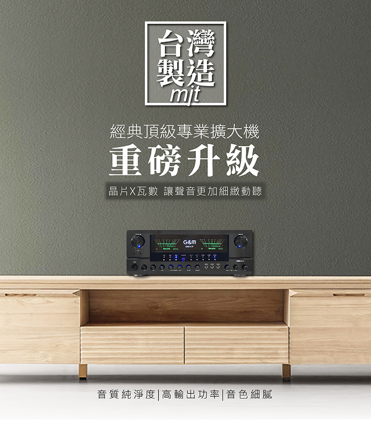 G&M A1+卡拉OK專業擴大機 G&M A1+ 卡拉OK專業擴大機 物超所值的KTV音效,就在你家! 晶片瓦數全面升級,聲音更細緻、更動聽, 中頻飽滿、低頻厚實,不暴衝、不嘯叫,唱起來超順! 外型更升級 —— 高級黑色面板 + LED雙彩顯示 + 雙指針電錶 不只好聽,更要好看、好操作! 全中文介面,上手零障礙 五個麥克風輸入,多人歡唱不等麥 大電流變壓器 + 超靜音風扇,穩定又耐唱 家庭聚會、好友PK、KTV等級音場一次到位! 🇹🇼 台灣製造 • 品質保證 • 一年保固 A1+ —— 讓你不只唱歌,而是在開演唱會!