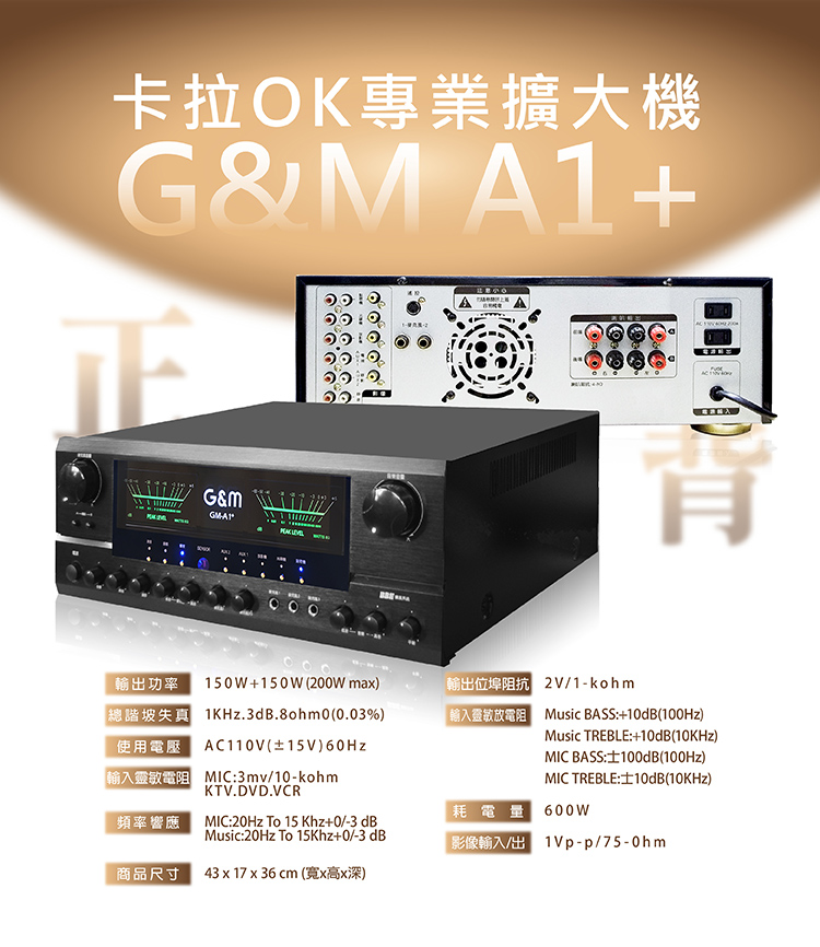 G&M A1+卡拉OK專業擴大機 G&M A1+ 卡拉OK專業擴大機 物超所值的KTV音效,就在你家! 晶片瓦數全面升級,聲音更細緻、更動聽, 中頻飽滿、低頻厚實,不暴衝、不嘯叫,唱起來超順! 外型更升級 —— 高級黑色面板 + LED雙彩顯示 + 雙指針電錶 不只好聽,更要好看、好操作! 全中文介面,上手零障礙 五個麥克風輸入,多人歡唱不等麥 大電流變壓器 + 超靜音風扇,穩定又耐唱 家庭聚會、好友PK、KTV等級音場一次到位! 🇹🇼 台灣製造 • 品質保證 • 一年保固 A1+ —— 讓你不只唱歌,而是在開演唱會!