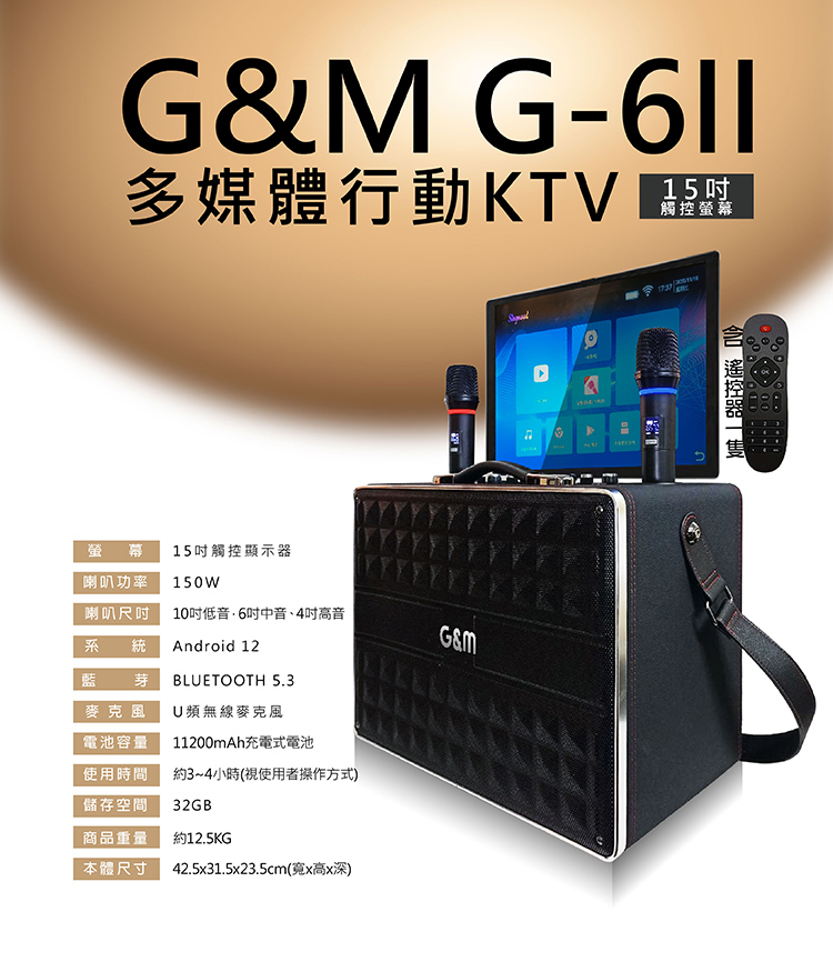 20251120-G-6II多媒體行動KTV-介紹圖 G&M G-6II多媒體行動KTV 藍芽多媒體行動立架式移動式KTV伴唱機 行動立架式KTV,攜帶方便適用多種環境 戶外室內 隨時隨地想唱就唱! 內建啟航KDVD300版權歌曲 112200mAH大蓄電量,方便戶外使用 多維度,左右翻轉270°+上下翻蓋180° 支援USB、HDMI、TF卡、藍芽5.3設備 支持手機藍牙播放無損音樂 15吋觸控螢幕,高畫質輸出 螢幕可投放置電視投影機,放大享受 大功率,寬廣戶外空間,依然震撼 擁有十吋低音,6吋中音、4吋高音 U頻無線麥克風穩定抗干擾,遠距傳輸穩定接收 專業級音效晶片、多項音效情境調整,體驗K歌樂趣 可另行購買腳架 產品均享一年保固期