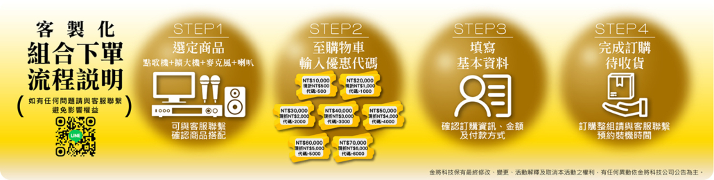 金將科技 聯絡方式 購買步驟 LINE歡迎預約/試聽/試唱 星期一〜星期五 9:00-18:00 星期六需提前預約 客製化組合下單流程說明 如有任何問題請與客服聯繫,避免影響權益